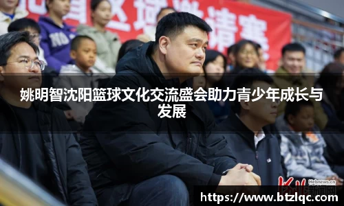 姚明智沈阳篮球文化交流盛会助力青少年成长与发展