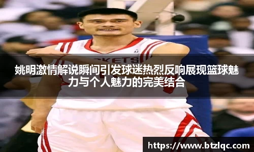 姚明激情解说瞬间引发球迷热烈反响展现篮球魅力与个人魅力的完美结合