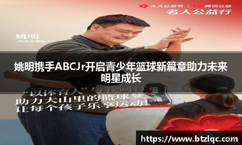 姚明携手ABCJr开启青少年篮球新篇章助力未来明星成长