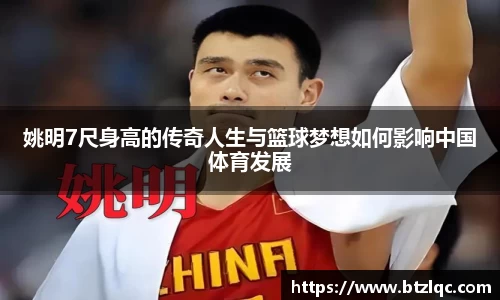 姚明7尺身高的传奇人生与篮球梦想如何影响中国体育发展