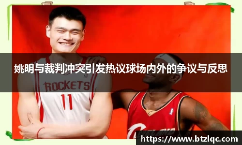 姚明与裁判冲突引发热议球场内外的争议与反思