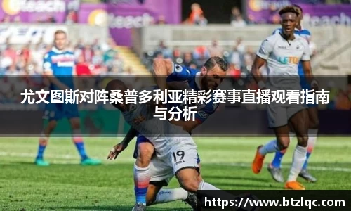 尤文图斯对阵桑普多利亚精彩赛事直播观看指南与分析