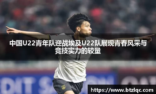 中国U22青年队迎战埃及U22队展现青春风采与竞技实力的较量