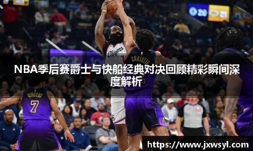 NBA季后赛爵士与快船经典对决回顾精彩瞬间深度解析