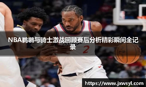 NBA鹈鹕与骑士激战回顾赛后分析精彩瞬间全记录
